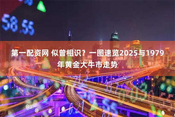 第一配资网 似曾相识？一图速览2025与1979年黄金大牛市走势