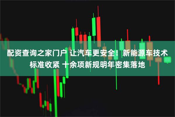 配资查询之家门户 让汽车更安全！新能源车技术标准收紧 十余项新规明年密集落地