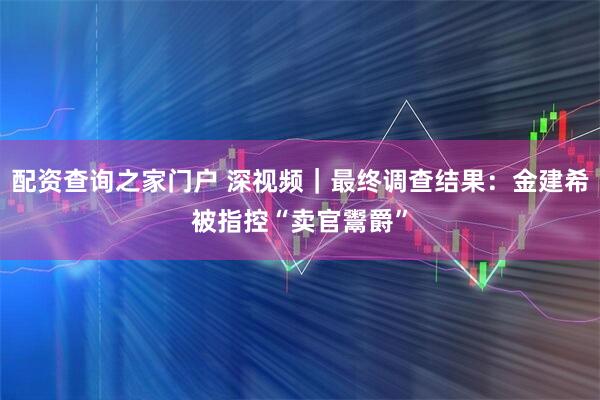 配资查询之家门户 深视频｜最终调查结果：金建希被指控“卖官鬻爵”