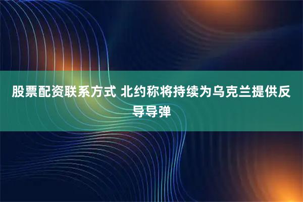 股票配资联系方式 北约称将持续为乌克兰提供反导导弹