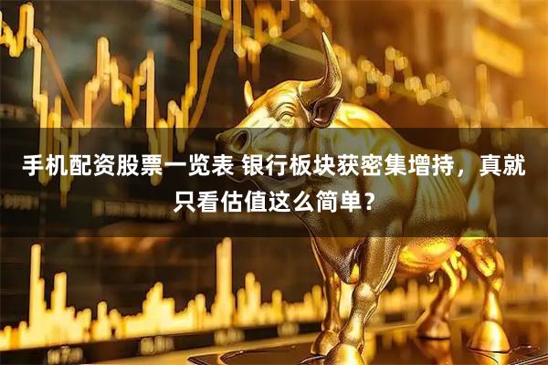 手机配资股票一览表 银行板块获密集增持，真就只看估值这么简单？