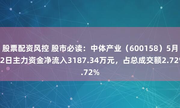 股票配资风控 股市必读:中体产业(600158)5月22日主力资金净流入3187.34万元,占总成交额2.72%