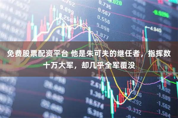 免费股票配资平台 他是朱可夫的继任者,指挥数十万大军,却几乎全军覆没