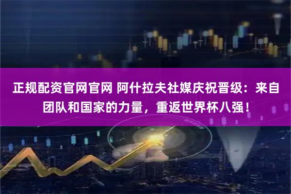 正规配资官网官网 阿什拉夫社媒庆祝晋级：来自团队和国家的力量，重返世界杯八强！